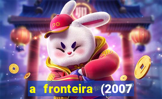 a fronteira (2007 filme completo download)